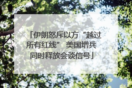 伊朗怒斥以方“越过所有红线” 美国增兵同时释放会谈信号