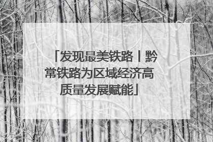 发现最美铁路丨黔常铁路为区域经济高质量发展赋能