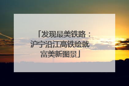 发现最美铁路：沪宁沿江高铁绘就富美新图景