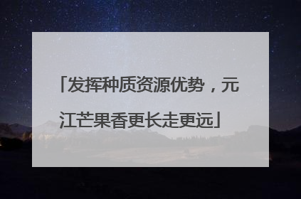 发挥种质资源优势，元江芒果香更长走更远