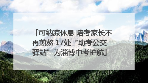 可纳凉休息 陪考家长不再煎熬 17处“助考公交驿站”为淄博中考护航