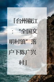 台州椒江：“全国文明村镇”落户下陈广兴村