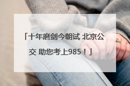 十年磨剑今朝试 北京公交 助您考上985！