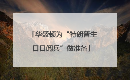 华盛顿为“特朗普生日日阅兵”做准备