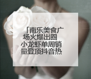 南乐美食广场火爆出圈 小龙虾单周销量登顶抖音热销榜