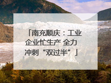 南充顺庆：工业企业忙生产 全力冲刺“双过半”