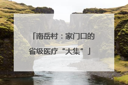 南岳村：家门口的省级医疗“大集”
