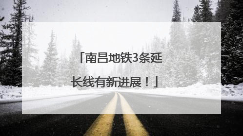 南昌地铁3条延长线有新进展！
