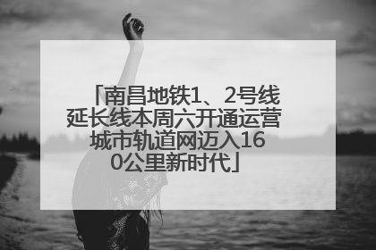 南昌地铁1、2号线延长线本周六开通运营 城市轨道网迈入160公里新时代
