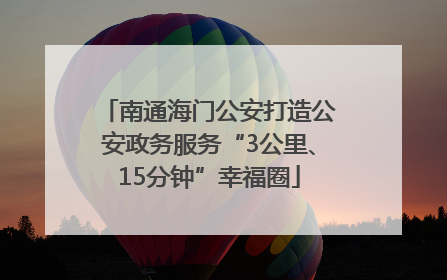 南通海门公安打造公安政务服务“3公里、15分钟”幸福圈