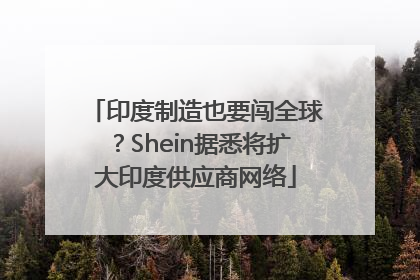印度制造也要闯全球？Shein据悉将扩大印度供应商网络