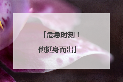 危急时刻！他挺身而出
