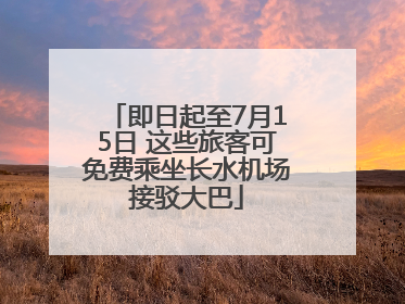 即日起至7月15日 这些旅客可免费乘坐长水机场接驳大巴