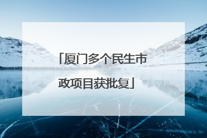 厦门多个民生市政项目获批复