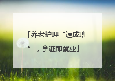 养老护理“速成班”，拿证即就业