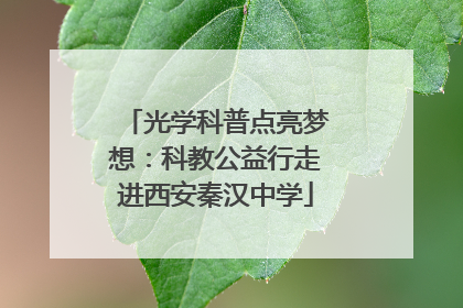 光学科普点亮梦想：科教公益行走进西安秦汉中学