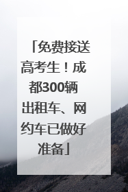 免费接送高考生！成都300辆出租车、网约车已做好准备