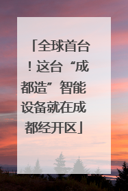 全球首台！这台“成都造”智能设备就在成都经开区