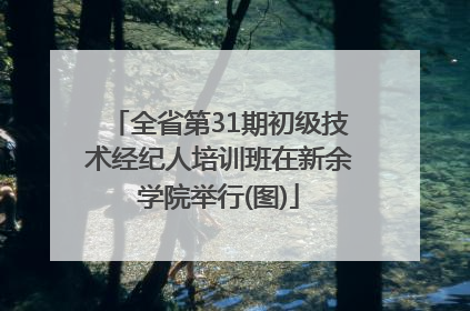 全省第31期初级技术经纪人培训班在新余学院举行(图)