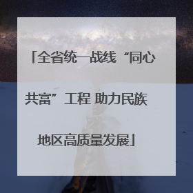 全省统一战线“同心共富”工程 助力民族地区高质量发展