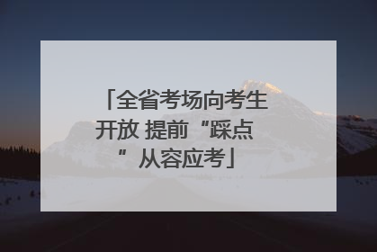 全省考场向考生开放 提前“踩点”从容应考