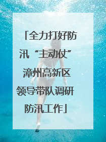 全力打好防汛“主动仗” 漳州高新区领导带队调研防汛工作
