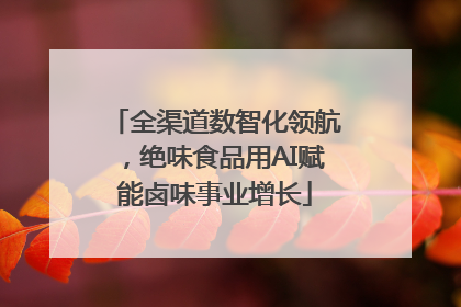 全渠道数智化领航，绝味食品用AI赋能卤味事业增长