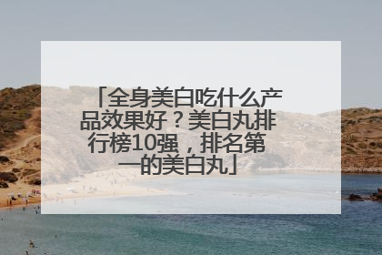 全身美白吃什么产品效果好？美白丸排行榜10强，排名第一的美白丸