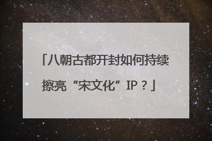 八朝古都开封如何持续擦亮“宋文化”IP？