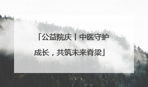 公益院庆丨中医守护成长，共筑未来脊梁