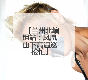 兰州北编组站：凤凰山下高温巡检忙
