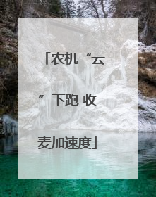 农机“云”下跑 收麦加速度