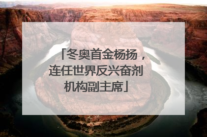 冬奥首金杨扬，连任世界反兴奋剂机构副主席