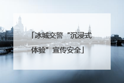 冰城交警“沉浸式体验”宣传安全