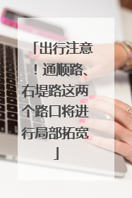 出行注意！通顺路、右堤路这两个路口将进行局部拓宽