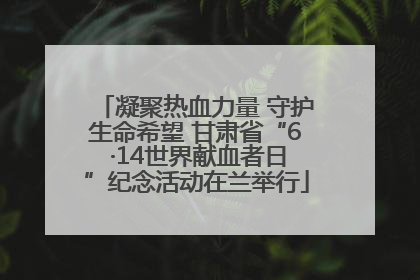 凝聚热血力量 守护生命希望 甘肃省“6 ·14世界献血者日”纪念活动在兰举行