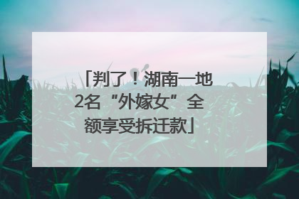 判了！湖南一地2名“外嫁女”全额享受拆迁款
