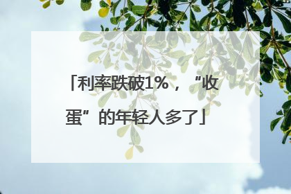 利率跌破1%，“收蛋”的年轻人多了