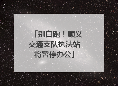 别白跑！顺义交通支队执法站将暂停办公
