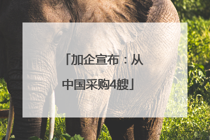 加企宣布：从中国采购4艘