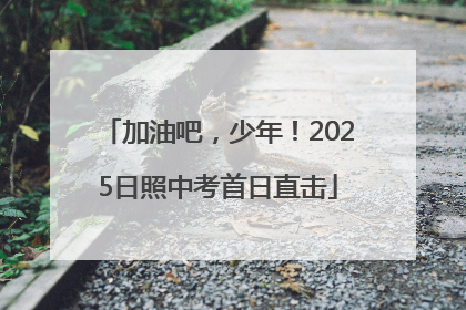 加油吧，少年！2025日照中考首日直击