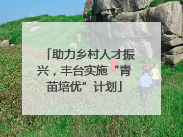 助力乡村人才振兴，丰台实施“青苗培优”计划