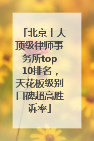 北京十大顶级律师事务所top10排名，天花板级别口碑超高胜诉率