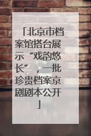 北京市档案馆搭台展示“戏韵悠长”，一批珍贵档案京剧剧本公开