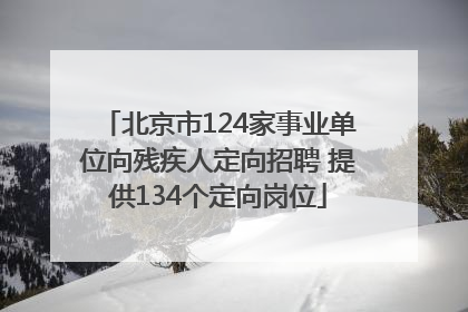 北京市124家事业单位向残疾人定向招聘 提供134个定向岗位