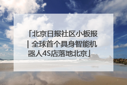 北京日报社区小板报｜全球首个具身智能机器人4S店落地北京