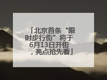 北京首条“限时步行街”将于6月13日开街，亮点抢先看