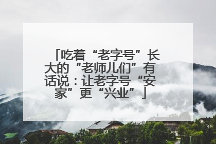 吃着“老字号”长大的“老师儿们”有话说：让老字号“安家”更“兴业”