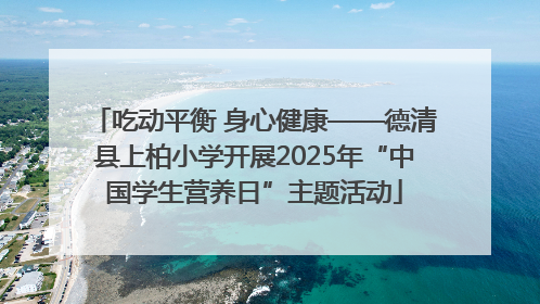 吃动平衡 身心健康——德清县上柏小学开展2025年“中国学生营养日”主题活动