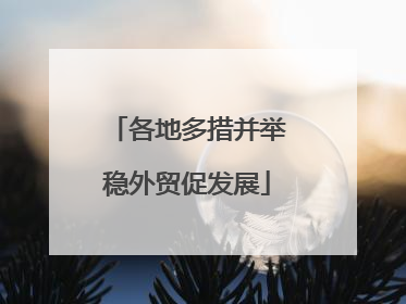 各地多措并举稳外贸促发展